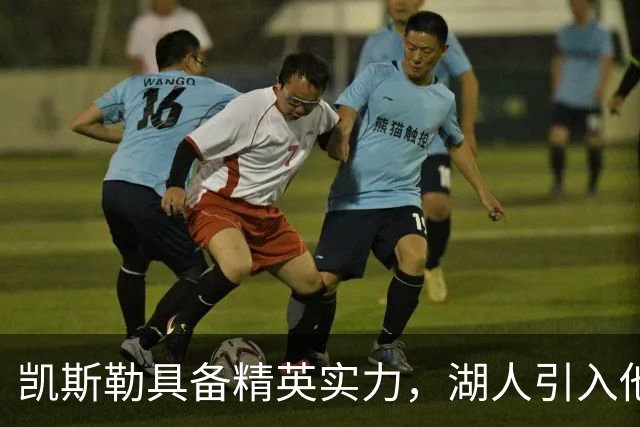 凯斯勒具备精英实力，湖人引入他可能迎来意外收获